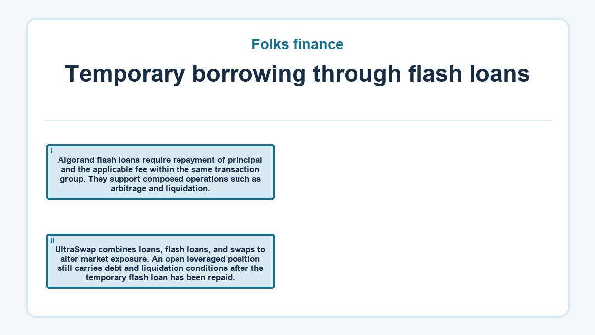 Temporary borrowing through flash loans: Algorand flash loans require repayment of principal and the applicable fee within the same transaction group. They support composed operations such as arbitrage and liquidation.; UltraSwap combines loans, flash loans, and swaps to alter market exposure. An open leveraged position still carries debt and liquidation conditions after the temporary flash loan has been repaid.