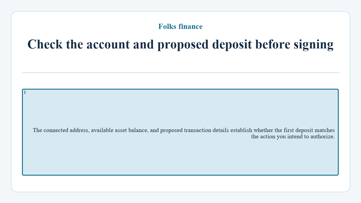 Check the account and proposed deposit before signing: The connected address, available asset balance, and proposed transaction details establish whether the first deposit matches the action you intend to authorize.